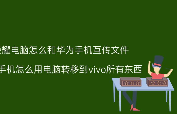 荣耀电脑怎么和华为手机互传文件 华为手机怎么用电脑转移到vivo所有东西？